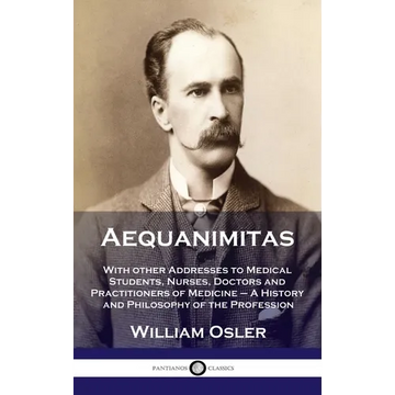 Aequanimitas: With other Addresses to Medical Students, Nurses, Doctors and Practitioners of Medicine - A History and Philosophy of - Hardcover