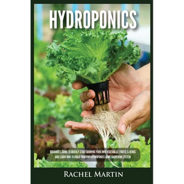 Hydroponics: Beginner's Guide to Quickly Start Growing Your Own Vegetables, Fruits, & Herbs And Learn How to Build Your Own Hydroponics Home Gardening - Paperback