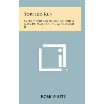 Torpedo Run: Mutiny And Adventure Aboard A Navy PT Boat During World War II - Hardcover