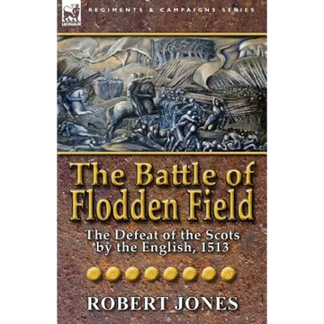The Battle of Flodden Field: The Defeat of the Scots by the English, 1513 - Paperback