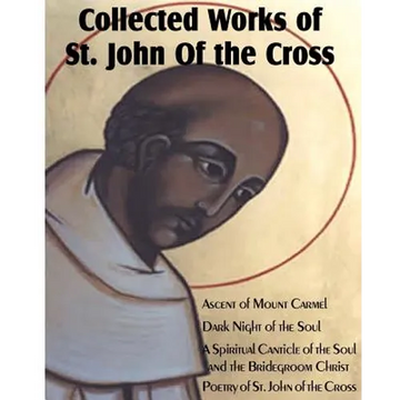 Collected Works of St. John of the Cross: Ascent of Mount Carmel, Dark Night of the Soul, a Spiritual Canticle of the Soul and the Bridegroom Christ, - Paperback