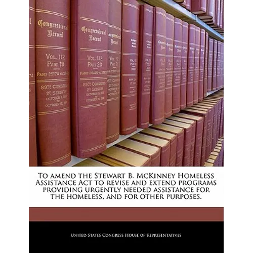 To Amend the Stewart B. McKinney Homeless Assistance ACT to Revise and Extend Programs Providing Urgently Needed Assistance for the Homeless, and for
