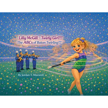 Lilly McGill Twirly Girl!!! The ABCs of Baton Twirling!!! - Paperback