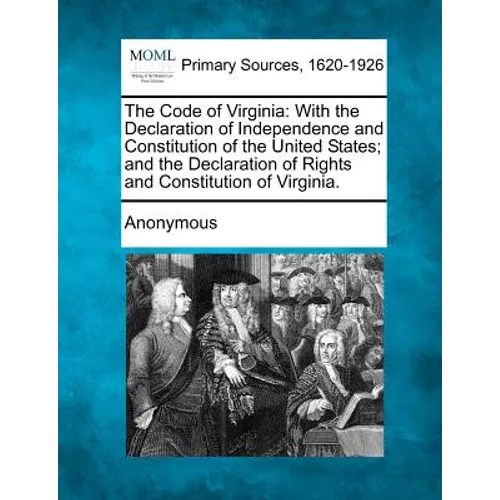 The Code of Virginia: With the Declaration of Independence and Constitution of the United States; And the Declaration of Rights and Constitu