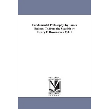 Fundamental Philosophy. by James Balmes. Tr. from the Spanish by Henry F. Brownson a Vol. 1 - Paperback