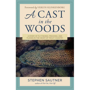 A Cast in the Woods: A Story of Fly Fishing, Fracking, and Floods in the Heart of Trout Country - Hardcover