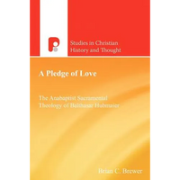 A Pledge of Love: The Anabaptist Sacramental Theology of Balthasar Hubmaier - Paperback