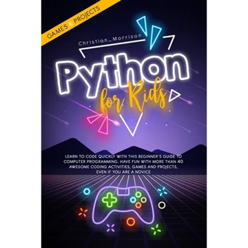 Python for Kids: Learn To Code Quickly With This Beginner's Guide To Computer Programming. Have Fun With More Than 40 Awesome Coding Ac - Paperback