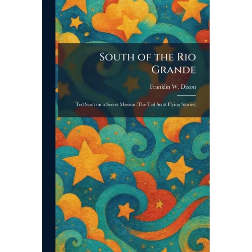South of the Rio Grande: Ted Scott on a Secret Mission (The Ted Scott Flying Stories)