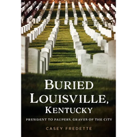 Buried Louisville, Kentucky: President to Paupers, Graves of the City - Paperback