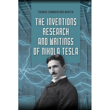 The Inventions, Research, and Writings of Nikola Tesla: The Illustrated Classic 1894 Collection of Lectures, Patents, and Papers by Nikola Tesla - Paperback