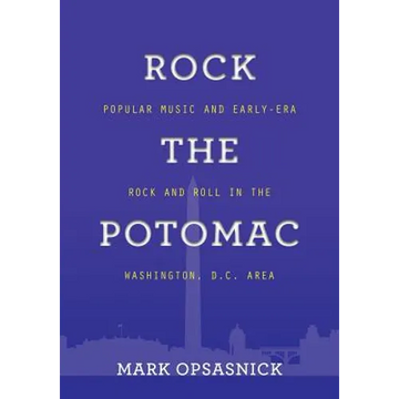 Rock the Potomac: Popular Music and Early-Era Rock and Roll in the Washington, D.C. Area - Paperback