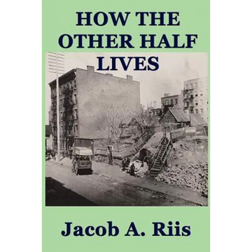 How the Other Half Lives: A Classic Study of Poverty, Tenement Life, and Reform in New York City - Paperback