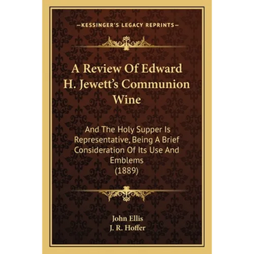 A Review Of Edward H. Jewett's Communion Wine: And The Holy Supper Is Representative, Being A Brief Consideration Of Its Use And Emblems (1889) - Paperback