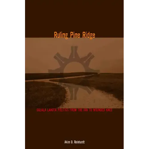 Ruling Pine Ridge: Oglala Lakota Politics from the IRA to Wounded Knee