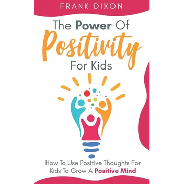 The Power of Positivity for Kids: How to Use Positive Thoughts for Kids to Grow a Positive Mind - Paperback