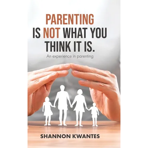 Parenting Is Not What You Think It Is.: An Experience in Parenting