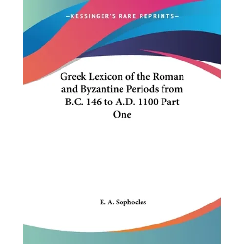 Greek Lexicon of the Roman and Byzantine Periods from B.C. 146 to A.D. 1100 Part One