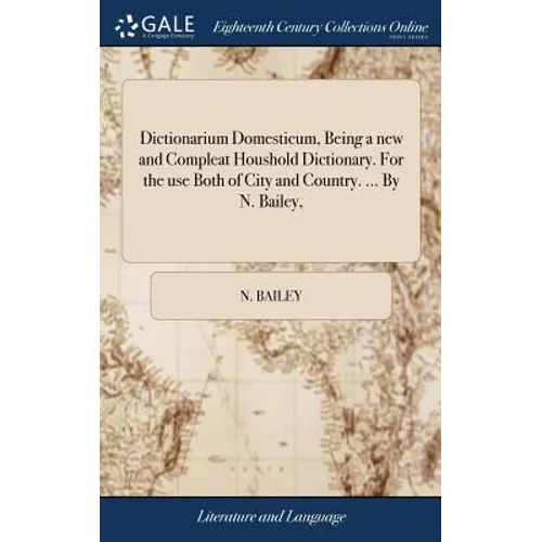 Dictionarium Domesticum, Being a new and Compleat Houshold Dictionary. For the use Both of City and Country. ... By N. Bailey,
