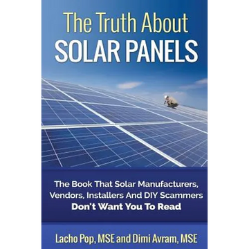 The Truth About Solar Panels: The Book That Solar Manufacturers, Vendors, Installers And DIY Scammers Don't Want You To Read - Paperback