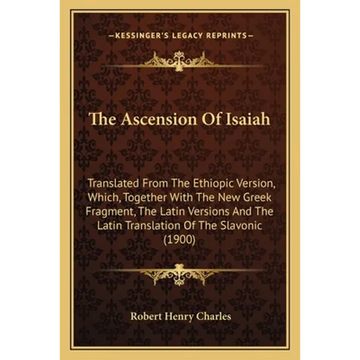 The Ascension Of Isaiah: Translated From The Ethiopic Version, Which, Together With The New Greek Fragment, The Latin Versions And The Latin Tr - Paperback