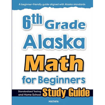 6th Grade Alaska Math for Beginners: Standardized Testing and Home school Study Guide - Paperback