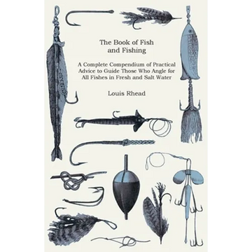 The Book of Fish and Fishing - A Complete Compendium of Practical Advice to Guide Those Who Angle for All Fishes in Fresh and Salt Water - Paperback