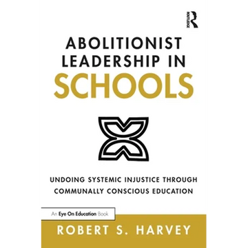 Abolitionist Leadership in Schools: Undoing Systemic Injustice Through Communally Conscious Education - Paperback