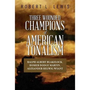 Three Wounded Champions of American Tonalism: Ralph Albert Blakelock, Homer Dodge Martin, Alexander Helwig Wyant - Paperback