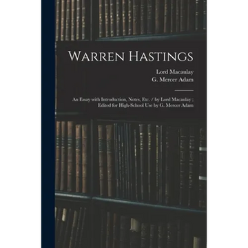 Warren Hastings: an Essay With Introduction, Notes, Etc. / by Lord Macaulay; Edited for High-school Use by G. Mercer Adam - Paperback