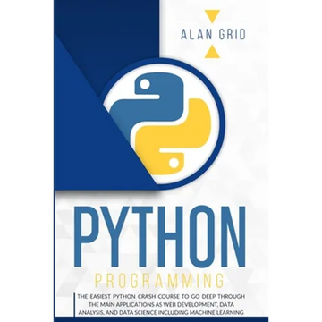 Python Programming: The Easiest Python Crash Course to go Deep Through the Main Application as Web Development, Data Analysis and Data Science Includi - Paperback