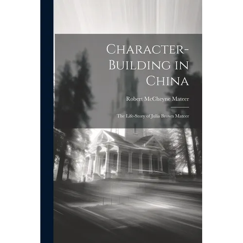 Character-building in China: The Life-story of Julia Brown Mateer