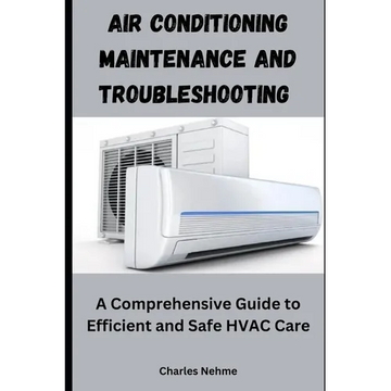 Air Conditioning Maintenance and Troubleshooting: A Comprehensive Guide to Efficient and Safe HVAC Care - Paperback