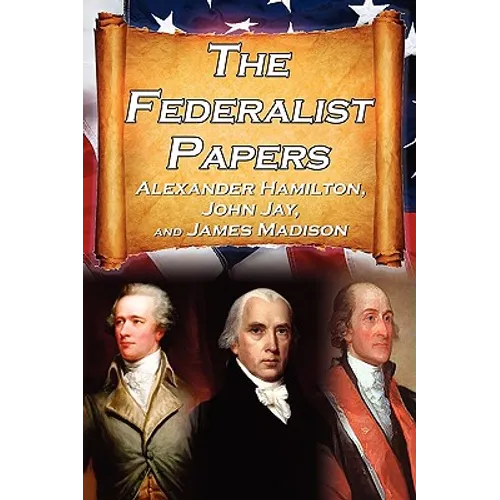 The Federalist Papers: Alexander Hamilton, James Madison, and John Jay's Essays on the United States Constitution, Aka the New Constitution