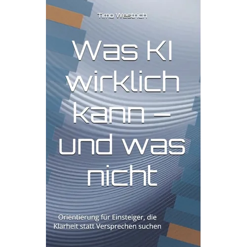 Was KI wirklich kann - und was nicht: Orientierung für Einsteiger, die Klarheit statt Versprechen suchen