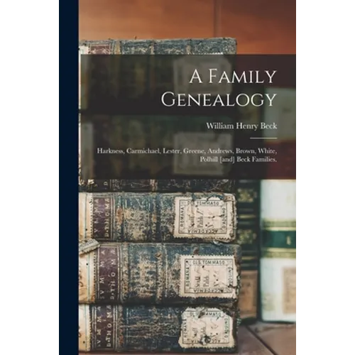 A Family Genealogy: Harkness, Carmichael, Lester, Greene, Andrews, Brown, White, Polhill [and] Beck Families.