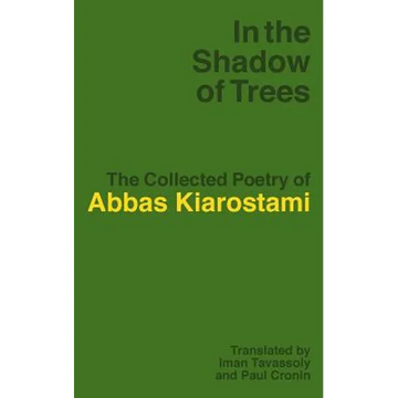 In the Shadow of Trees: The Collected Poetry of Abbas Kiarostami - Paperback