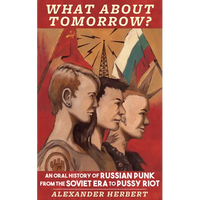What about Tomorrow?: An Oral History of Russian Punk from the Soviet Era to Pussy Riot - Paperback