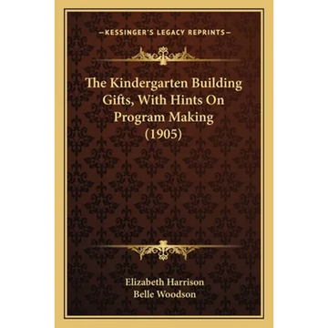The Kindergarten Building Gifts, With Hints On Program Making (1905) - Paperback
