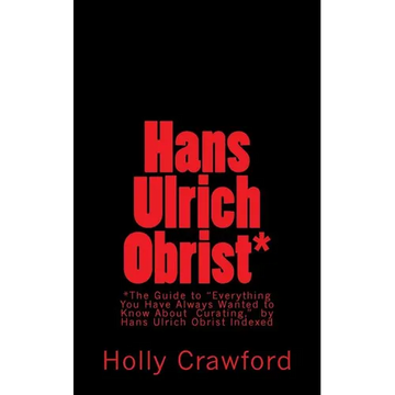 Hans Ulrich Obrist Indexed: Everything You Always Wanted to Know (About Curating) - Paperback