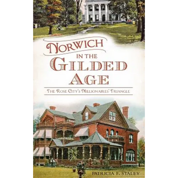 Norwich in the Gilded Age: The Rose City's Millionaires' Triangle - Hardcover
