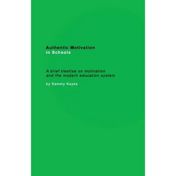 Authentic Motivation in Schools: A brief treatise on motivation and the modern education system - Paperback