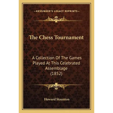 The Chess Tournament: A Collection Of The Games Played At This Celebrated Assemblage (1852) - Paperback