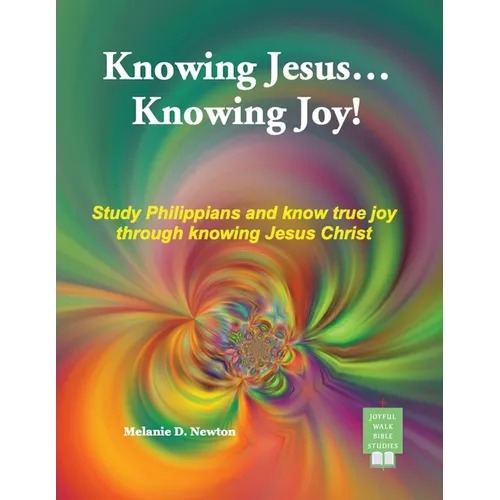 Knowing Jesus...Knowing Joy!: Study Philippians and know true joy through knowing Jesus Christ