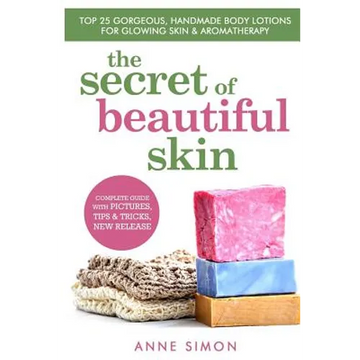 The Secret Of Beautiful Skin: Top 25 Gorgeous, Handmade Body Lotions For Glowing Skin & Aromatherapy - Paperback