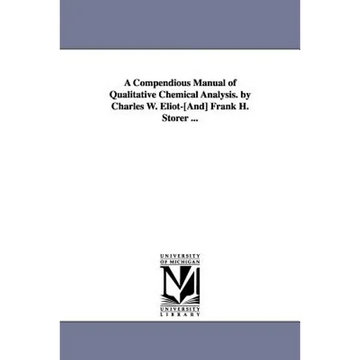 A Compendious Manual of Qualitative Chemical Analysis. by Charles W. Eliot-[And] Frank H. Storer ... - Paperback