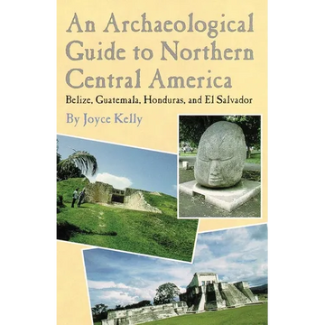 An Archaeological Guide to Northern Central America Belize, Guatemala, Honduras, and El Salvador - Paperback