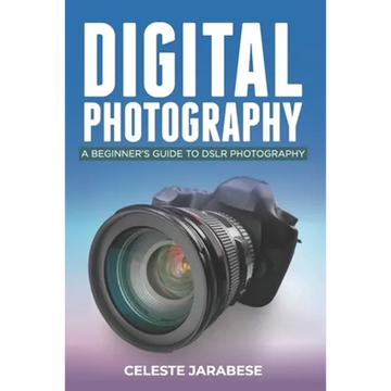 Digital Photography: A Beginner's Guide to DSLR Photography: Basic DSLR Camera Guide for Beginners, Learning How To Use Your First DSLR Camera - Paperback