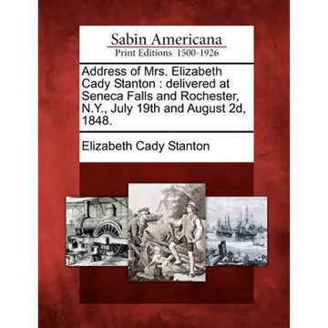 Address of Mrs. Elizabeth Cady Stanton: Delivered at Seneca Falls and Rochester, N.Y., July 19th and August 2D, 1848. - Paperback