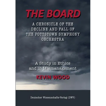The Board. A chronicle of the decline and fall of the Pottstown Symphony Orchestra: A study in Ethics and in Mismanagement - Paperback